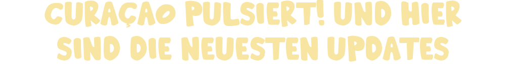 Curaçao pulsiert! Und hier sind die neuesten Updates.