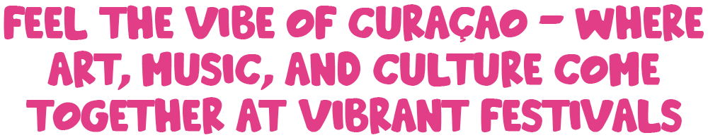Feel the vibe of Curaçao – where art, music, and culture come together at vibrant festivals