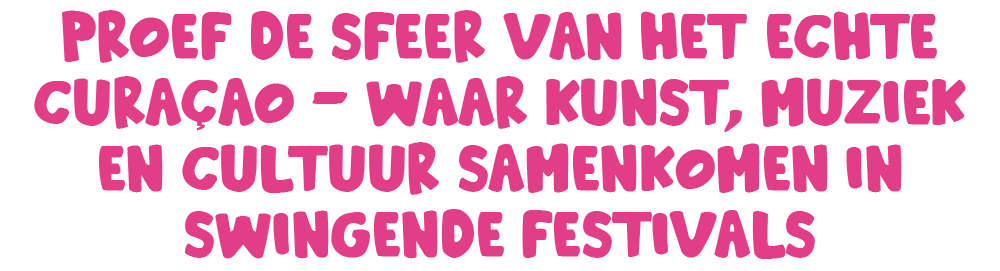 Proef de sfeer van het echte Curaçao – waar kunst, muziek en cultuur samenkomen in swingende festivals