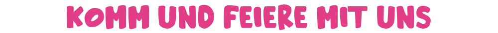 Komm und feiere mit uns